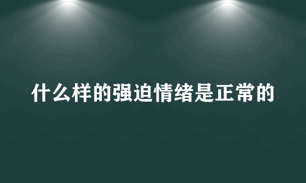 什么样的强迫情绪是正常的