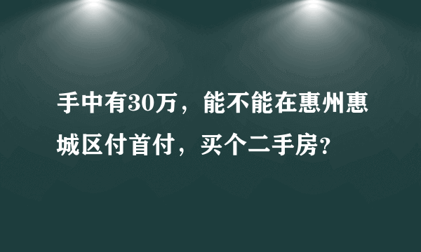 手中有30万，能不能在惠州惠城区付首付，买个二手房？