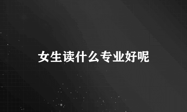女生读什么专业好呢