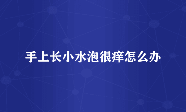 手上长小水泡很痒怎么办