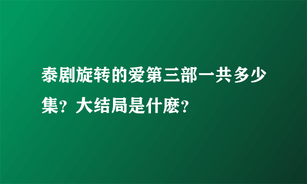 泰剧旋转的爱第三部一共多少集？大结局是什麽？