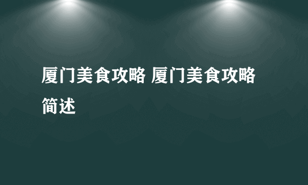 厦门美食攻略 厦门美食攻略简述