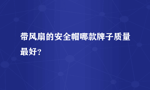 带风扇的安全帽哪款牌子质量最好？