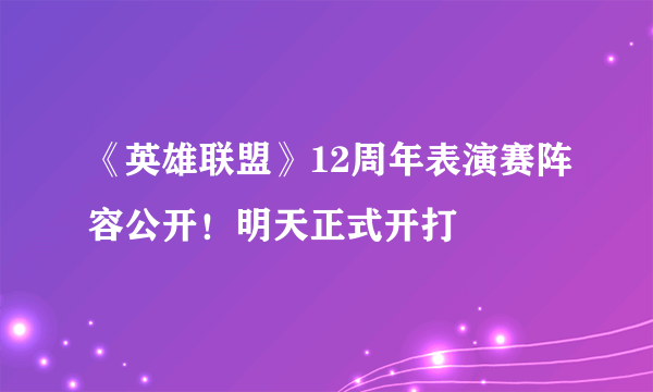《英雄联盟》12周年表演赛阵容公开！明天正式开打