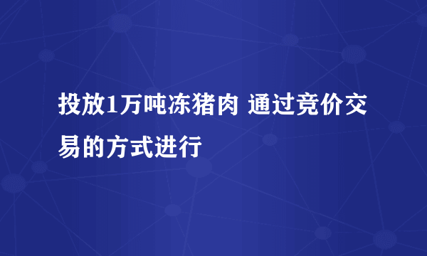 投放1万吨冻猪肉 通过竞价交易的方式进行
