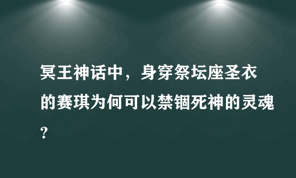冥王神话中，身穿祭坛座圣衣的赛琪为何可以禁锢死神的灵魂？