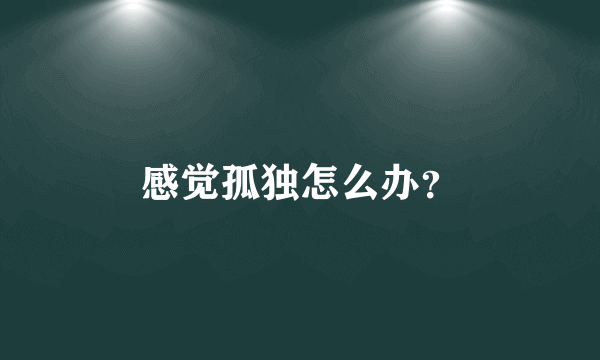 感觉孤独怎么办？