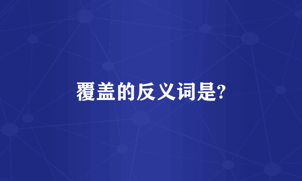 覆盖的反义词是?