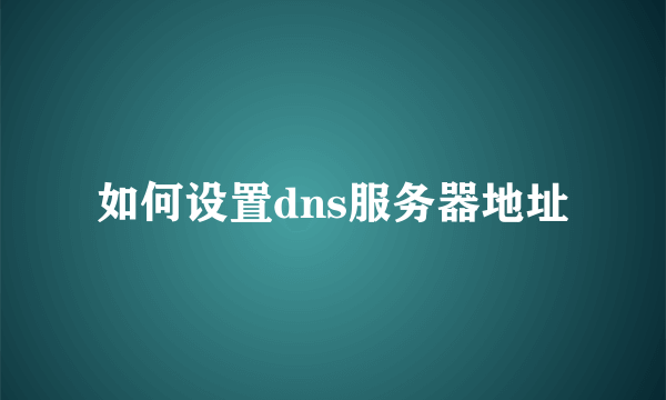 如何设置dns服务器地址