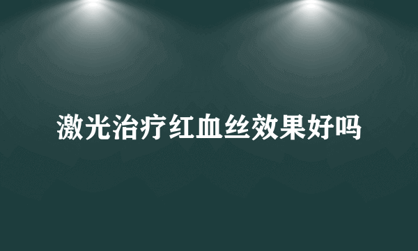 激光治疗红血丝效果好吗