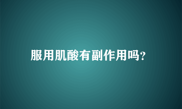 服用肌酸有副作用吗？