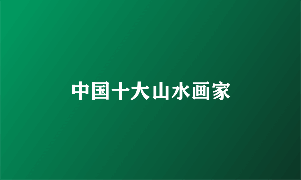 中国十大山水画家