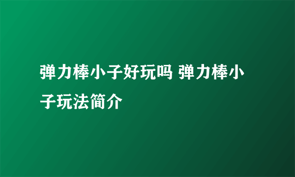 弹力棒小子好玩吗 弹力棒小子玩法简介