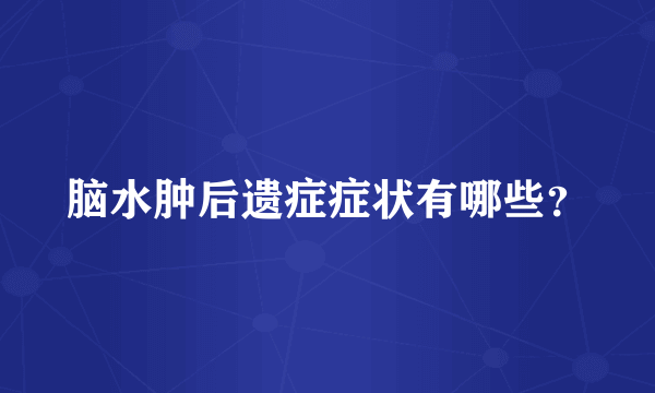 脑水肿后遗症症状有哪些？