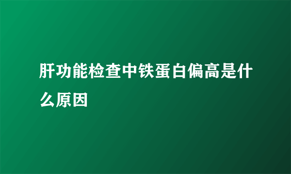 肝功能检查中铁蛋白偏高是什么原因