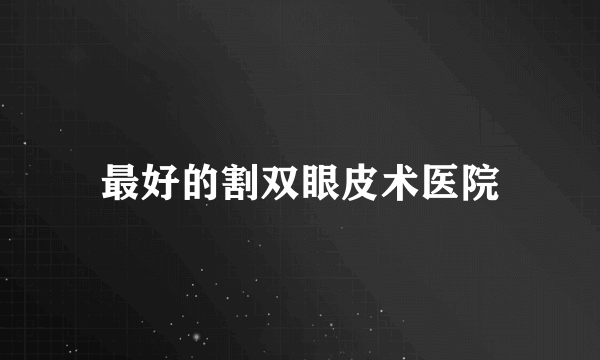 最好的割双眼皮术医院
