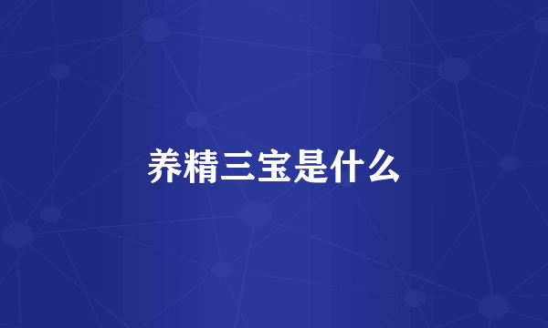 养精三宝是什么