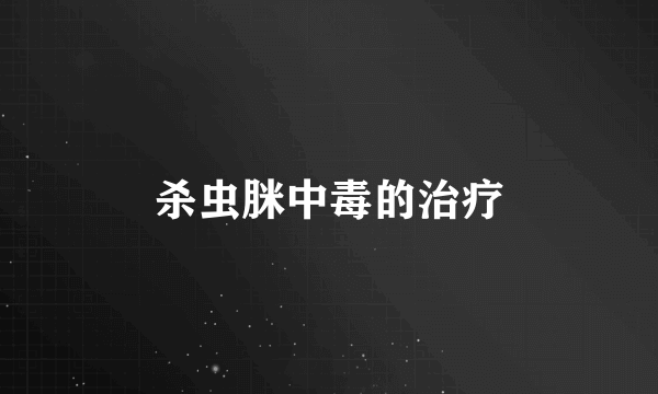 杀虫脒中毒的治疗