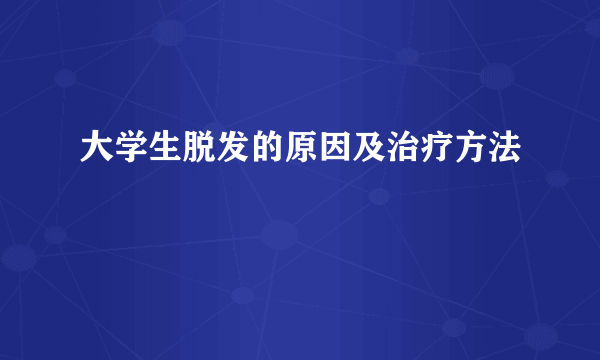 大学生脱发的原因及治疗方法