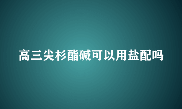 高三尖杉酯碱可以用盐配吗