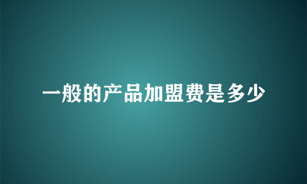 一般的产品加盟费是多少