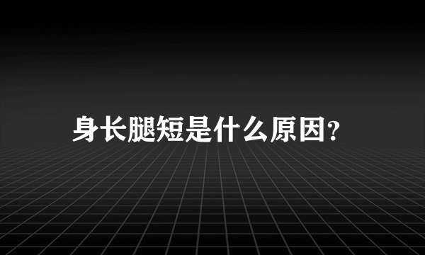 身长腿短是什么原因？