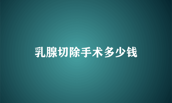 乳腺切除手术多少钱