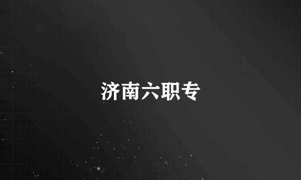济南六职专