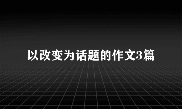 以改变为话题的作文3篇