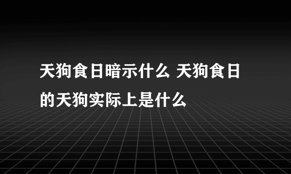 天狗食日暗示什么 天狗食日的天狗实际上是什么