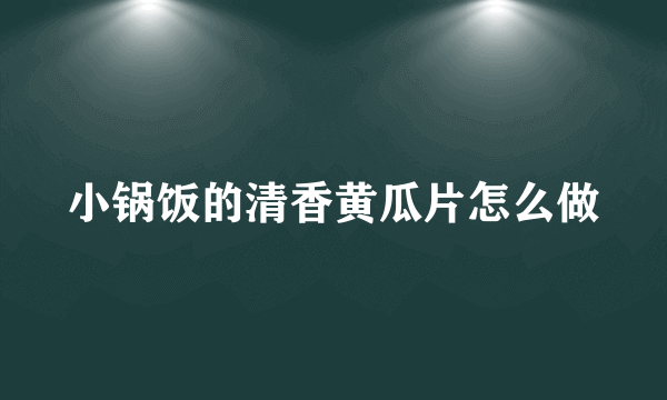 小锅饭的清香黄瓜片怎么做