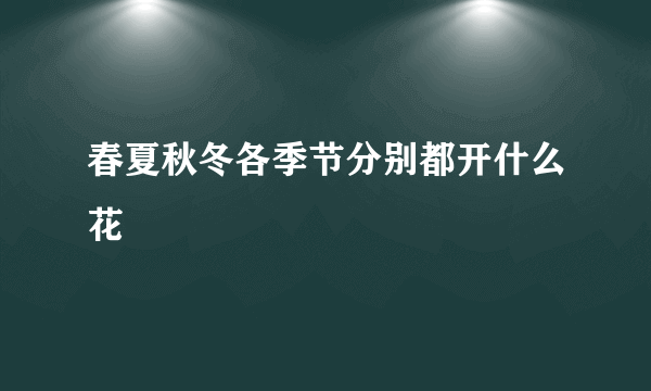 春夏秋冬各季节分别都开什么花