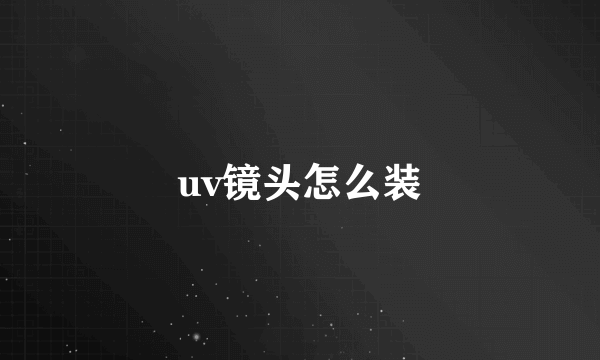 uv镜头怎么装