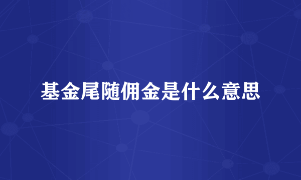 基金尾随佣金是什么意思