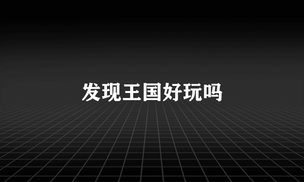 发现王国好玩吗