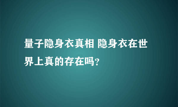 量子隐身衣真相 隐身衣在世界上真的存在吗？