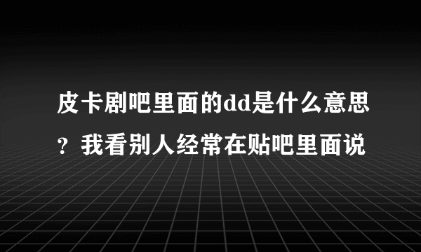 皮卡剧吧里面的dd是什么意思？我看别人经常在贴吧里面说