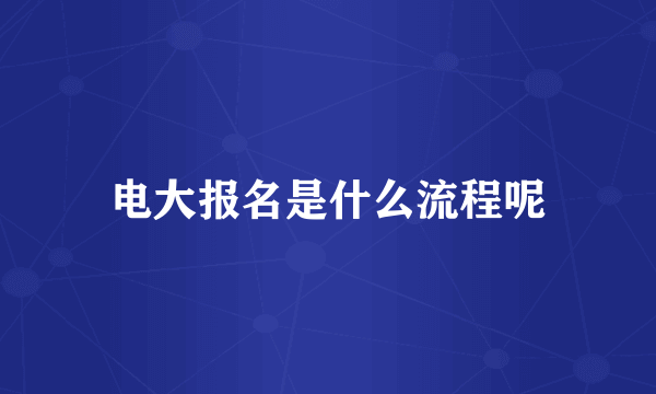 电大报名是什么流程呢