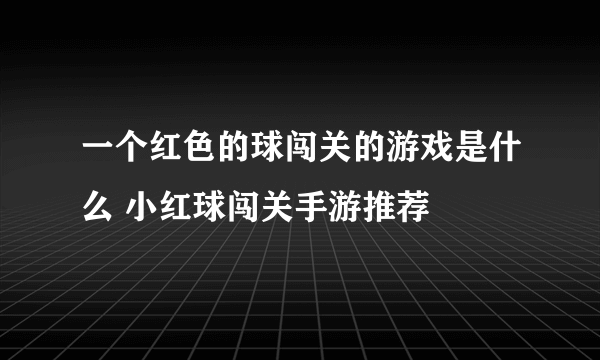 一个红色的球闯关的游戏是什么 小红球闯关手游推荐