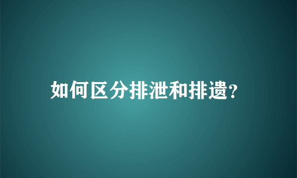 如何区分排泄和排遗？