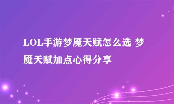 LOL手游梦魇天赋怎么选 梦魇天赋加点心得分享