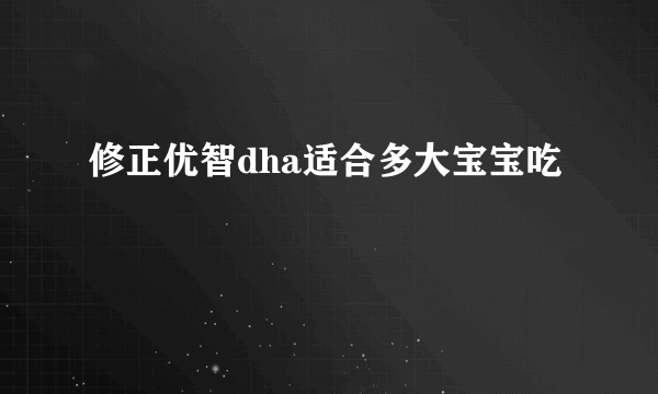修正优智dha适合多大宝宝吃