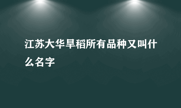江苏大华旱稻所有品种又叫什么名字