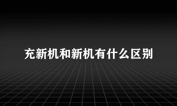 充新机和新机有什么区别