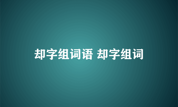 却字组词语 却字组词