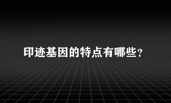 印迹基因的特点有哪些？