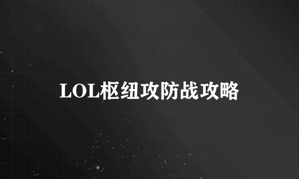 LOL枢纽攻防战攻略