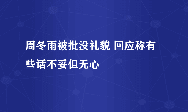 周冬雨被批没礼貌 回应称有些话不妥但无心