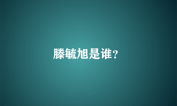 滕毓旭是谁？