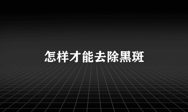 怎样才能去除黑斑